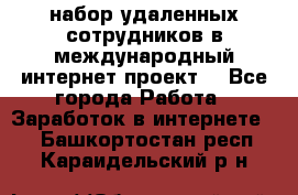 набор удаленных сотрудников в международный интернет-проект  - Все города Работа » Заработок в интернете   . Башкортостан респ.,Караидельский р-н